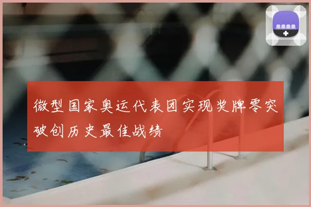 微型国家奥运代表团实现奖牌零突破创历史最佳战绩