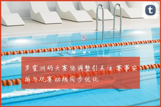 罗霍洲码头赛场调整引关注 赛事安排与观赛动线同步优化