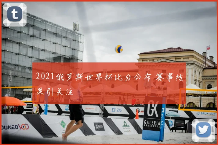 2021俄罗斯世界杯比分公布 赛事结果引关注