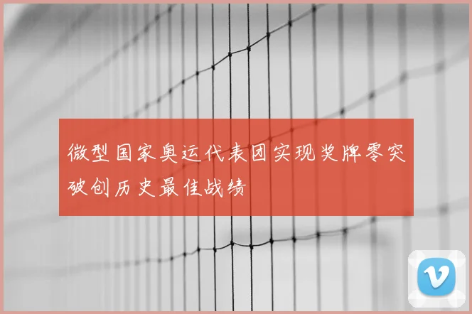 微型国家奥运代表团实现奖牌零突破创历史最佳战绩