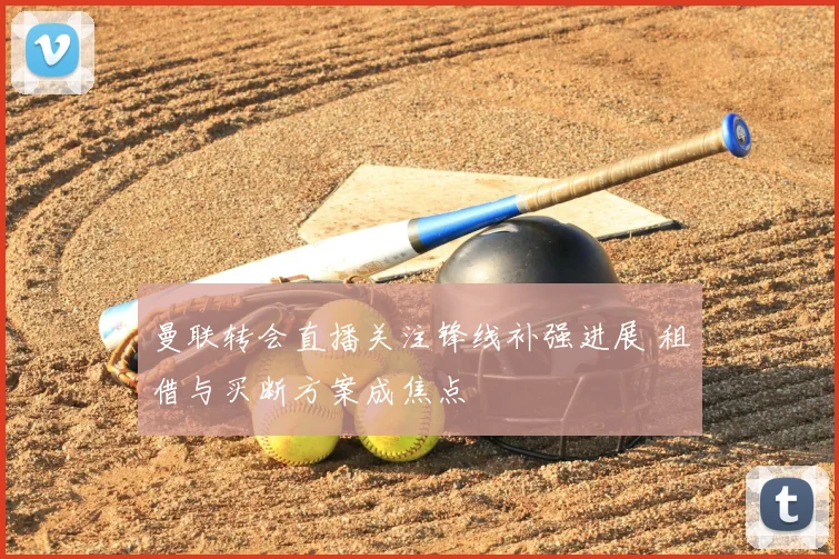 曼联转会直播关注锋线补强进展 租借与买断方案成焦点