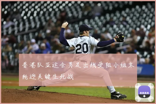 香港队亚运会男足出线受阻小组末轮迎关键生死战