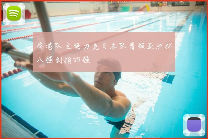 香港队主场力克日本队晋级亚洲杯八强剑指四强
