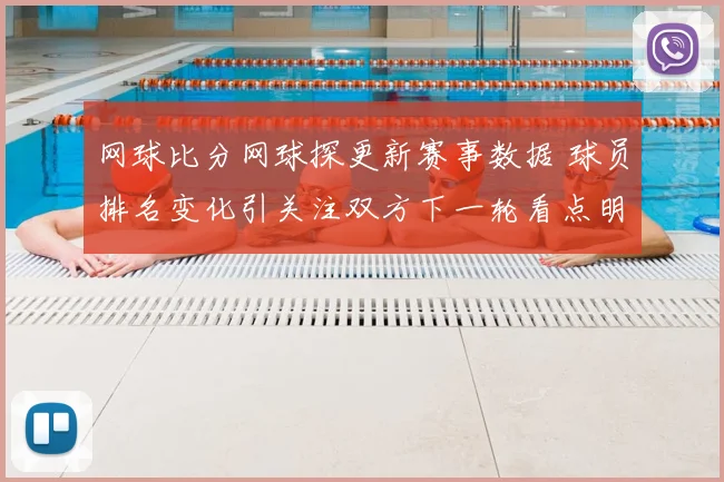 网球比分网球探更新赛事数据 球员排名变化引关注双方下一轮看点明确