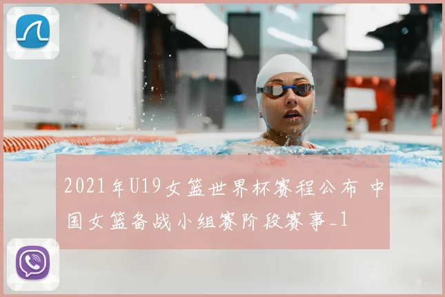 2021年U19女篮世界杯赛程公布 中国女篮备战小组赛阶段赛事_1