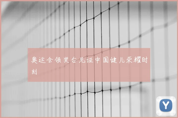 奥运会领奖台见证中国健儿荣耀时刻