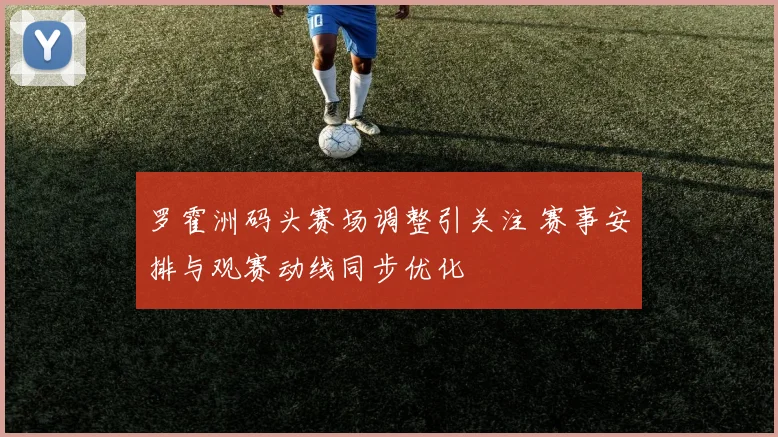 罗霍洲码头赛场调整引关注 赛事安排与观赛动线同步优化