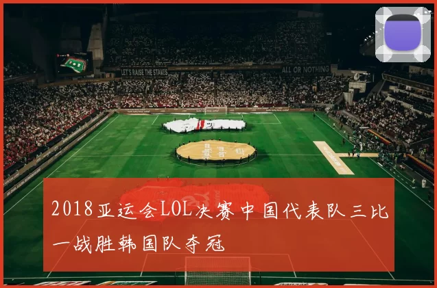 2018亚运会LOL决赛中国代表队三比一战胜韩国队夺冠