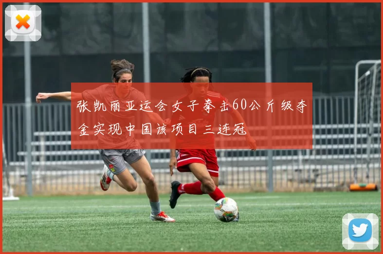 张凯丽亚运会女子拳击60公斤级夺金实现中国该项目三连冠