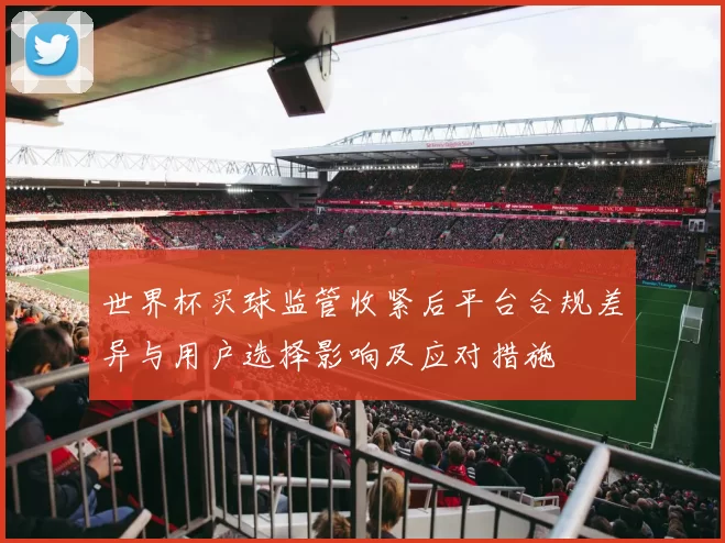 世界杯买球监管收紧后平台合规差异与用户选择影响及应对措施
