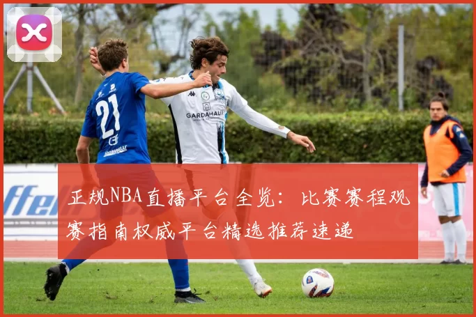 正规NBA直播平台全览：比赛赛程观赛指南权威平台精选推荐速递