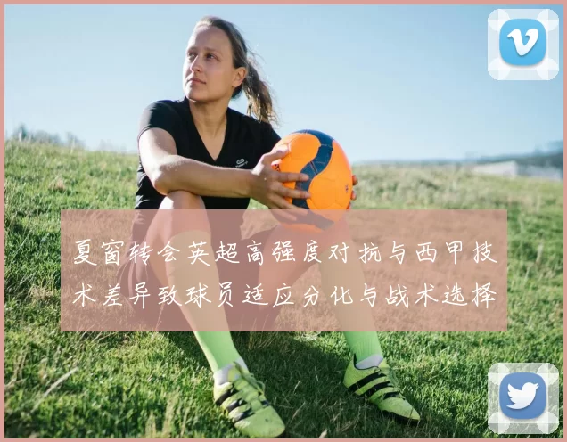 夏窗转会英超高强度对抗与西甲技术差异致球员适应分化与战术选择变化
