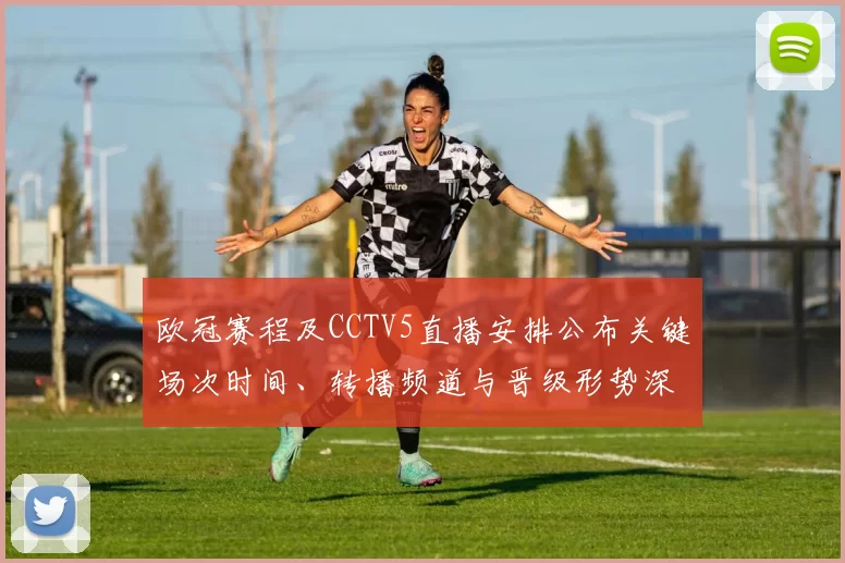 欧冠赛程及CCTV5直播安排公布关键场次时间、转播频道与晋级形势深度解读