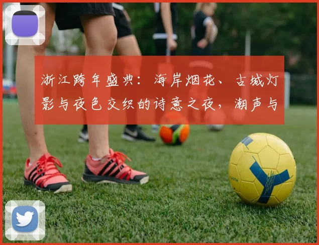 浙江跨年盛典：海岸烟花、古城灯影与夜色交织的诗意之夜，潮声与梦想同鸣