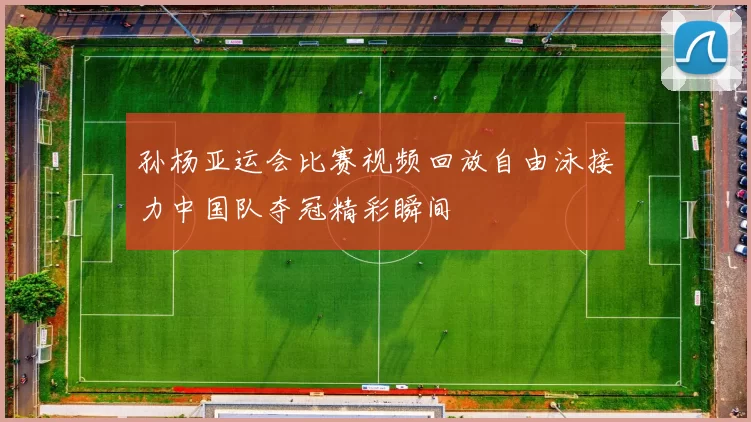 孙杨亚运会比赛视频回放自由泳接力中国队夺冠精彩瞬间