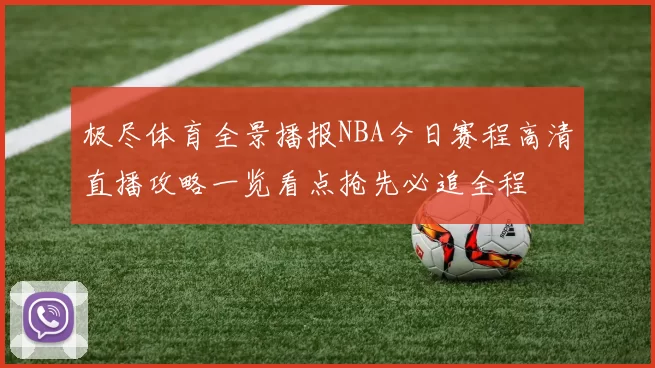 极尽体育全景播报NBA今日赛程高清直播攻略一览看点抢先必追全程