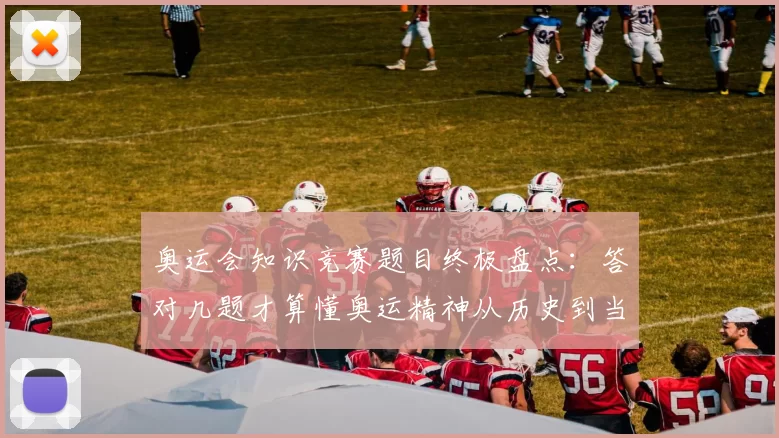 奥运会知识竞赛题目终极盘点：答对几题才算懂奥运精神从历史到当下