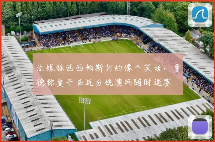 法媒称西西帕斯打的像个笑话，鲁德称妻子临近分娩澳网随时退赛