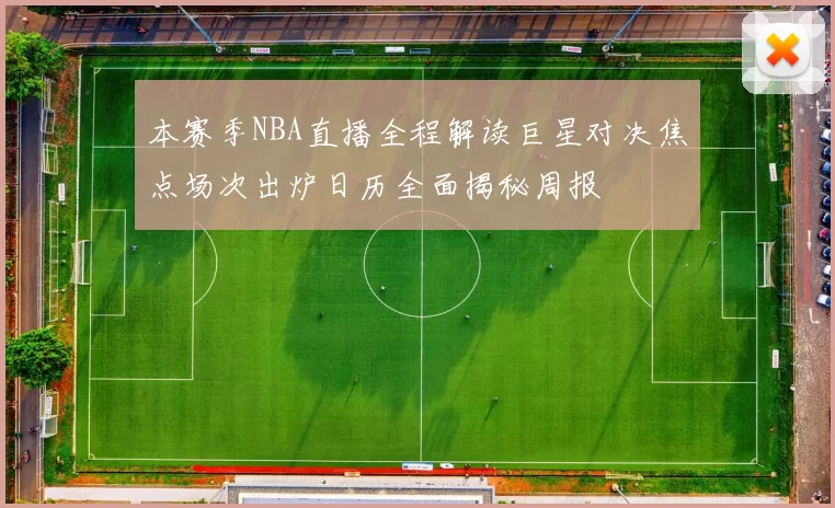 本赛季NBA直播全程解读巨星对决焦点场次出炉日历全面揭秘周报