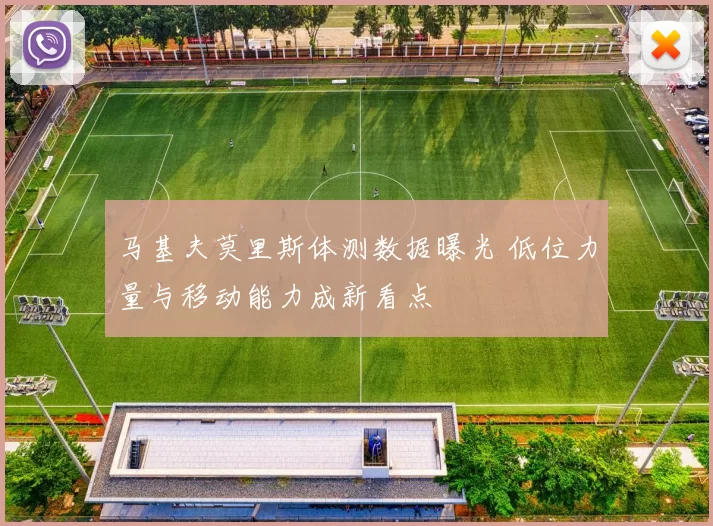 马基夫莫里斯体测数据曝光 低位力量与移动能力成新看点