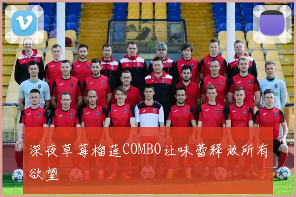 深夜草莓榴莲COMBO让味蕾释放所有欲望