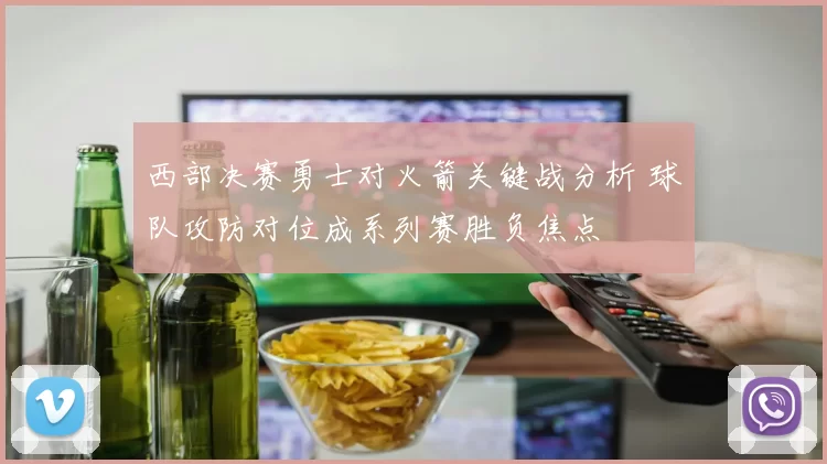 西部决赛勇士对火箭关键战分析 球队攻防对位成系列赛胜负焦点