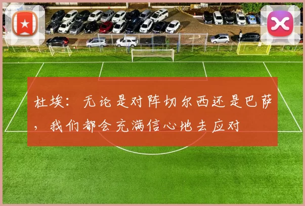 杜埃：无论是对阵切尔西还是巴萨，我们都会充满信心地去应对