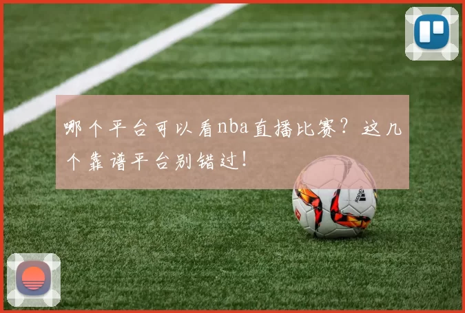 哪个平台可以看nba直播比赛?这几个靠谱平台别错过!