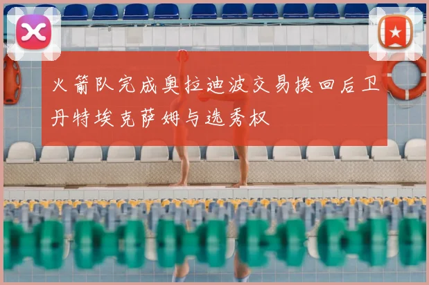 火箭队完成奥拉迪波交易换回后卫丹特埃克萨姆与选秀权