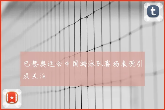 巴黎奥运会中国游泳队赛场表现引发关注