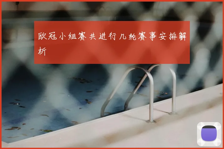 欧冠小组赛共进行几轮赛事安排解析