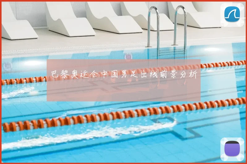 巴黎奥运会中国男足出线前景分析