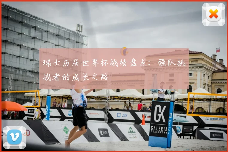 瑞士历届世界杯战绩盘点：强队挑战者的成长之路