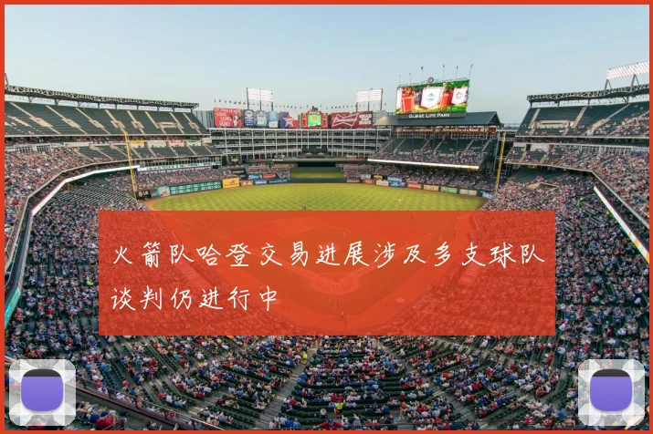 火箭队哈登交易进展涉及多支球队谈判仍进行中