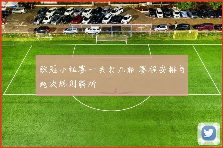 欧冠小组赛一共打几轮 赛程安排与轮次规则解析