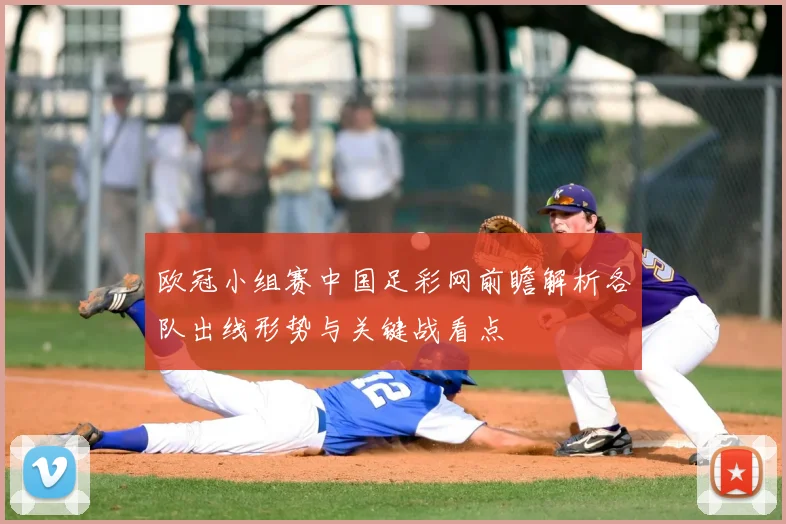 欧冠小组赛中国足彩网前瞻解析各队出线形势与关键战看点
