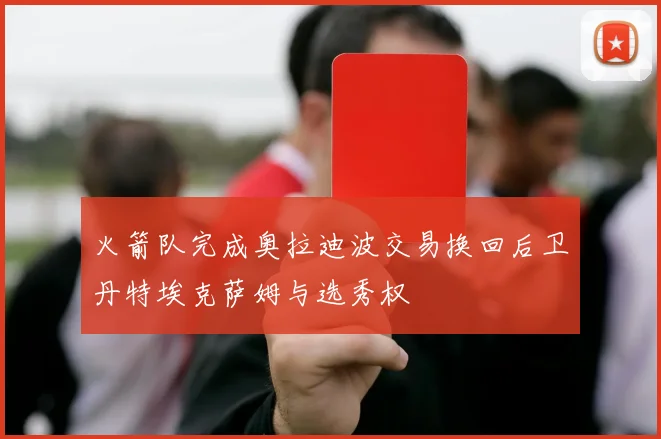火箭队完成奥拉迪波交易换回后卫丹特埃克萨姆与选秀权