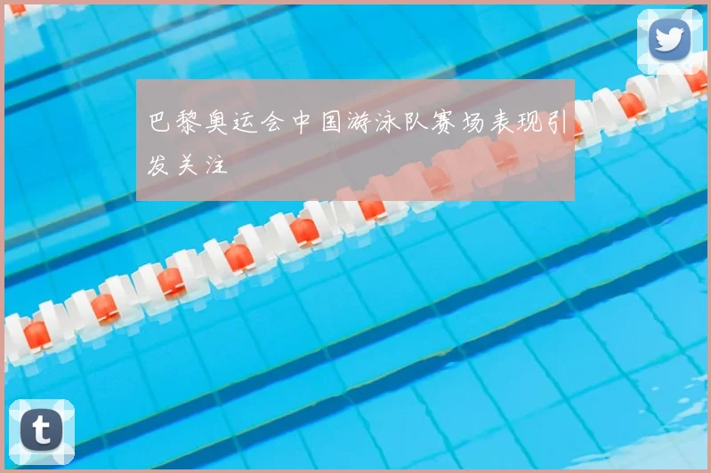 巴黎奥运会中国游泳队赛场表现引发关注