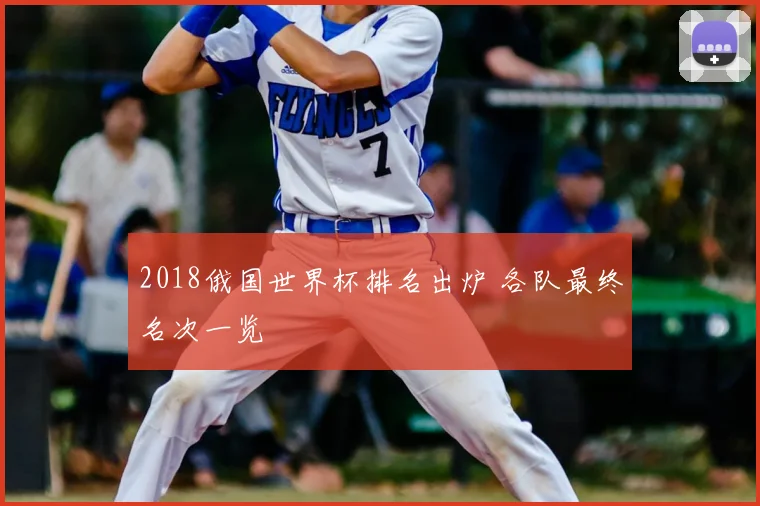 2018俄国世界杯排名出炉 各队最终名次一览
