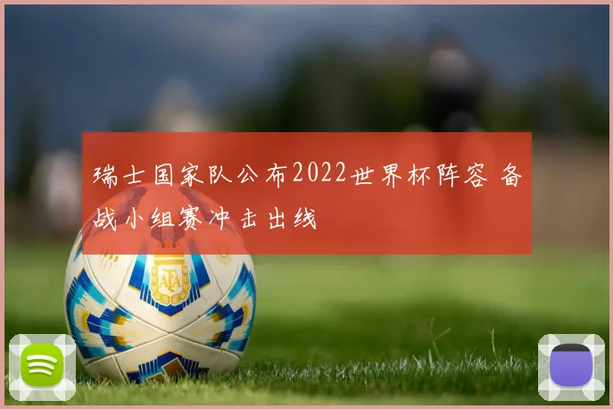 瑞士国家队公布2022世界杯阵容 备战小组赛冲击出线