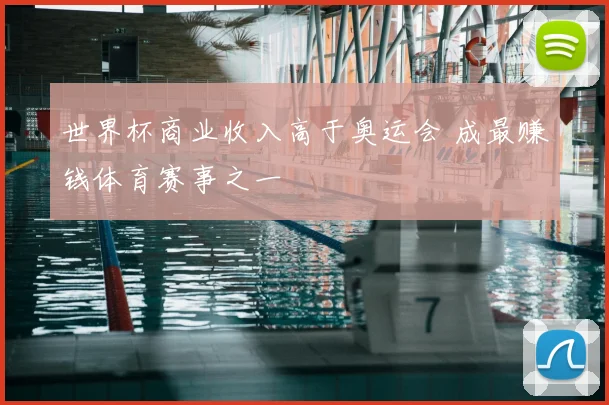 世界杯商业收入高于奥运会 成最赚钱体育赛事之一