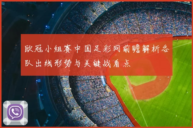欧冠小组赛中国足彩网前瞻解析各队出线形势与关键战看点